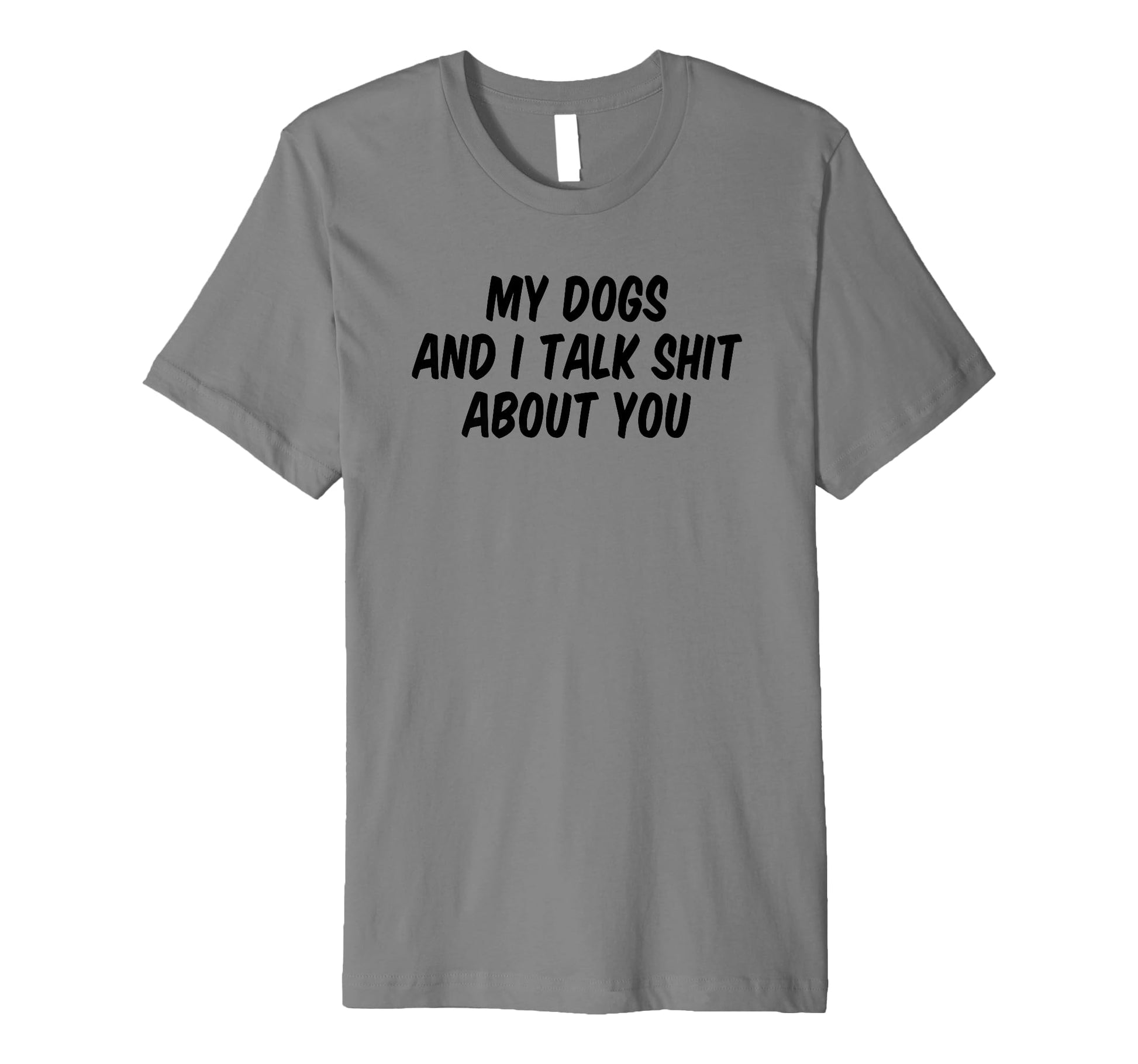 Funny Gray T-Shirt with Bold Text for Dog Lovers - My Dogs And I Talk Shit About You