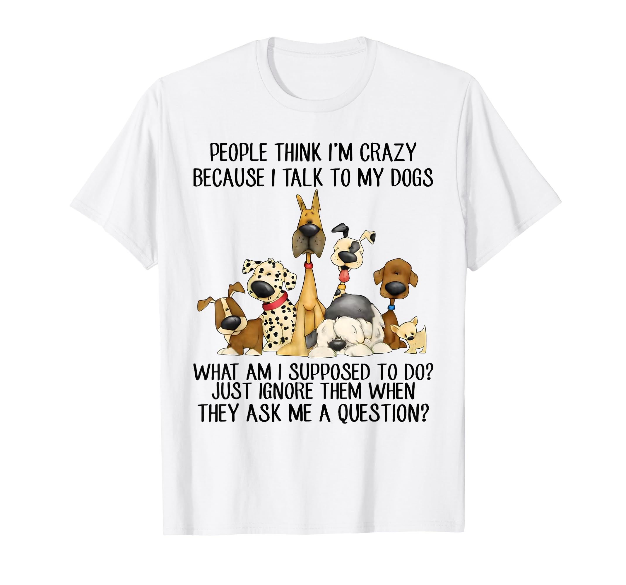 Humorous "People Think I'm Crazy Because I Talk to My Dogs" T-Shirt for Pet Owners