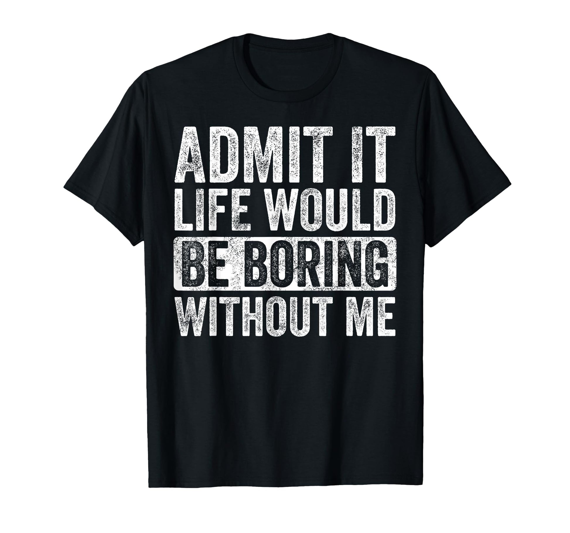 Funny Admit It Life Would Be Boring Without Me T-Shirt Great Gift