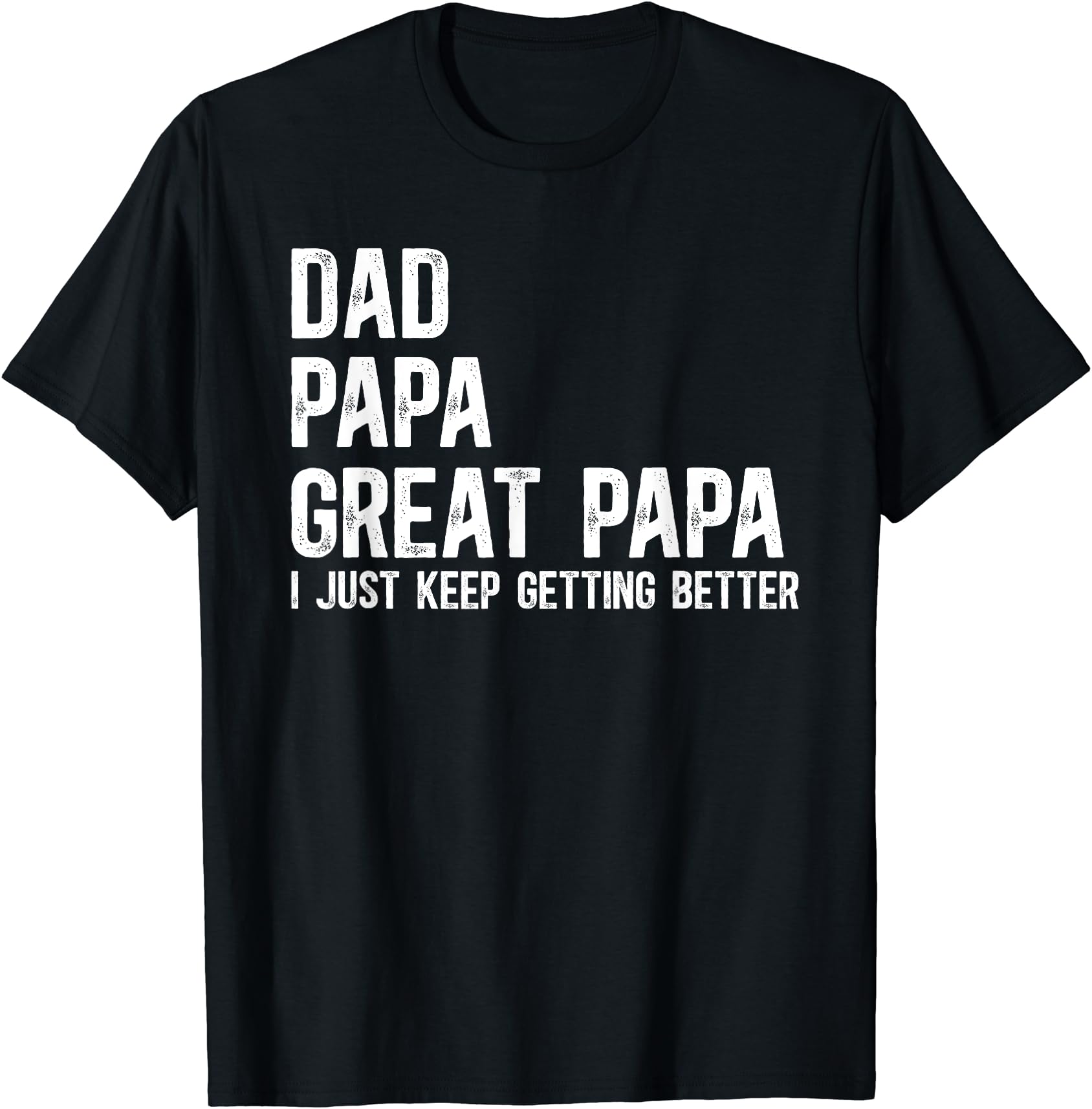 Family Progression Dad Papa Great Papa T-Shirt - I Just Keep Getting Better Gift