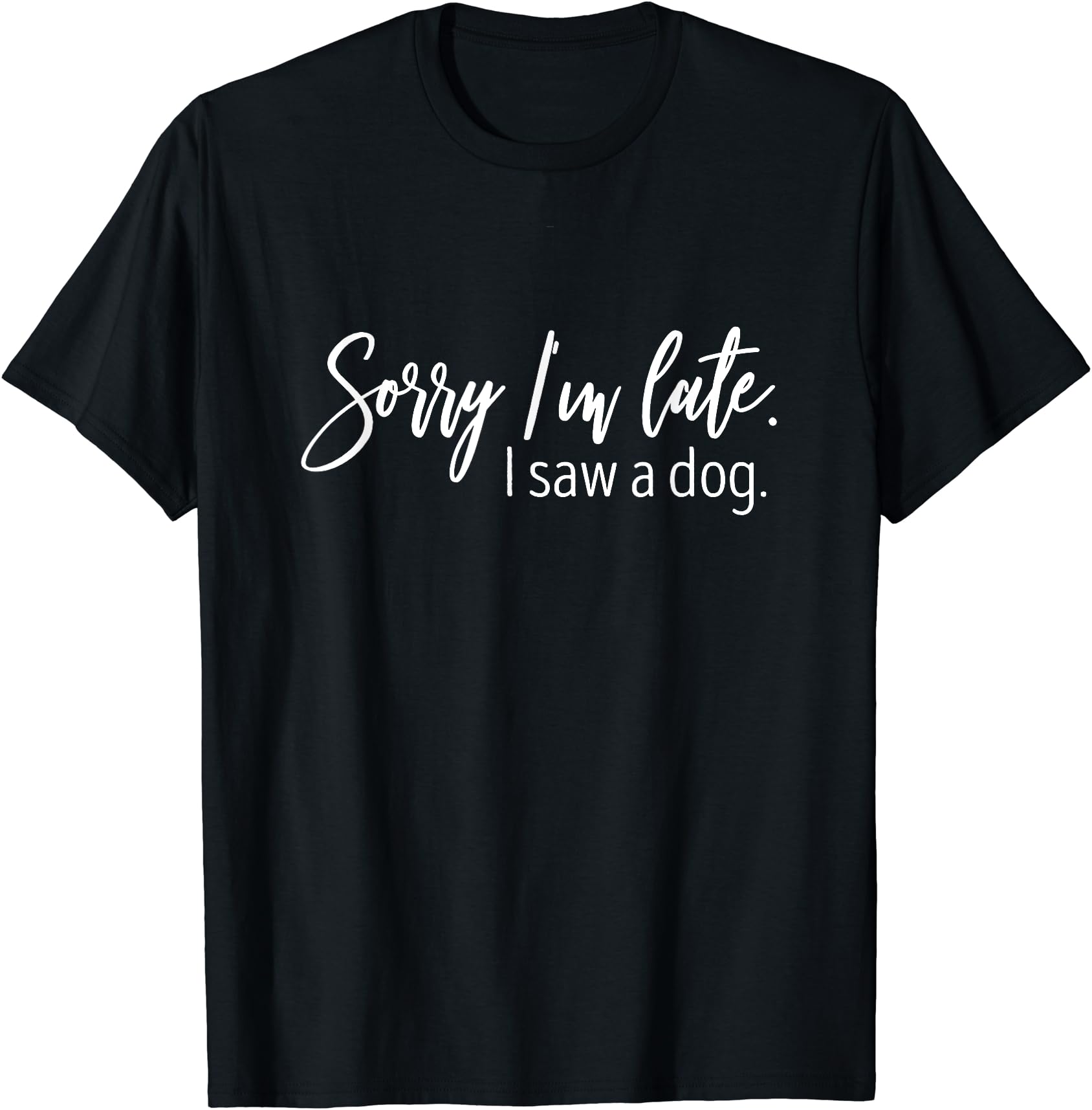 Funny Dog Lover Quote T-Shirt - "Sorry I'm Late I Saw A Dog" Sarcastic Humor