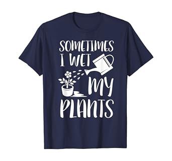 Funny "Sometimes I Wet My Plants" Gardener T-Shirt for Plant Lovers